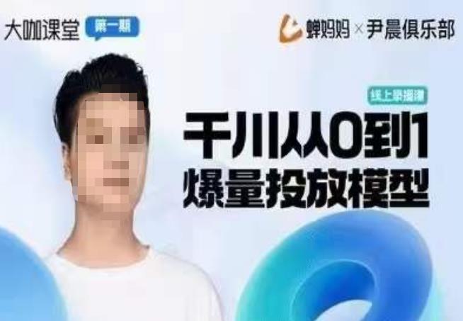 尹晨俱乐部蝉妈妈-大咖课堂第01期，千川从0到1爆量投放模型-讯领网创