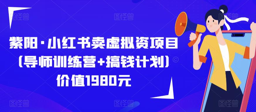 紫阳·小红书卖虚拟资项目（导师训练营+搞钱计划）价值1980元-讯领网创