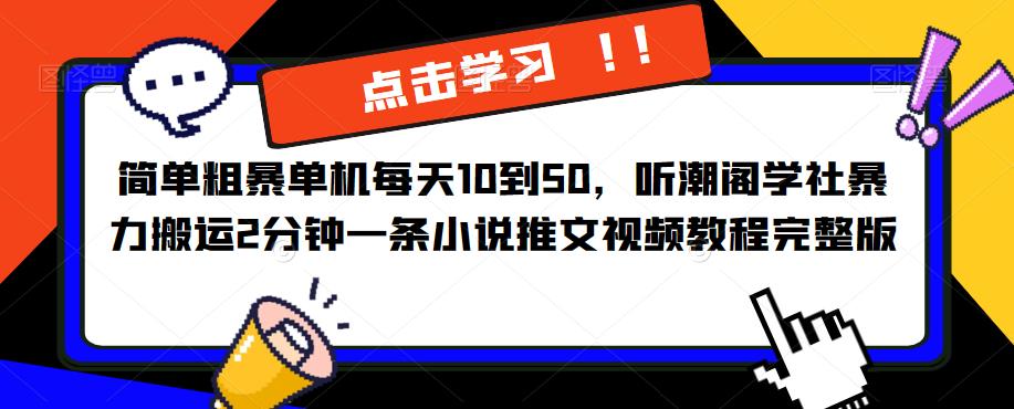 简单粗暴单机每天10到50，听潮阁学社暴力搬运2分钟一条小说推文视频教程完整版【揭秘】-讯领网创