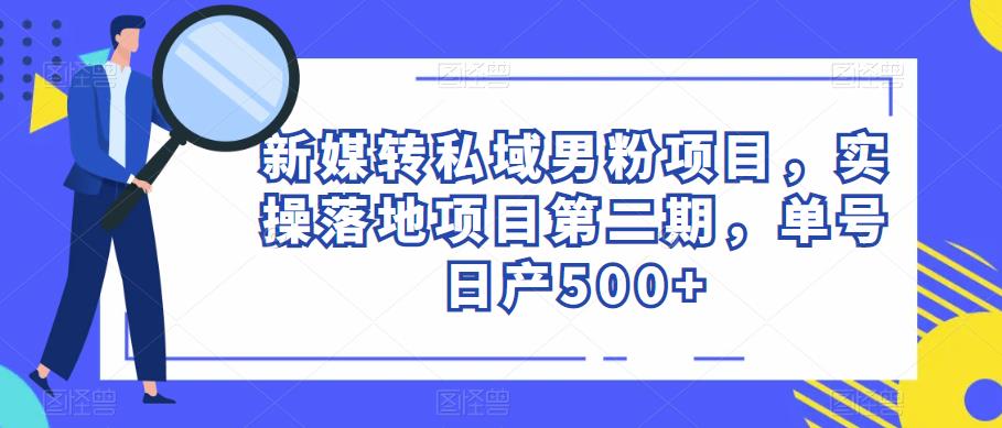 新媒转私域男粉项目，实操落地项目第二期，单号日产500+-讯领网创