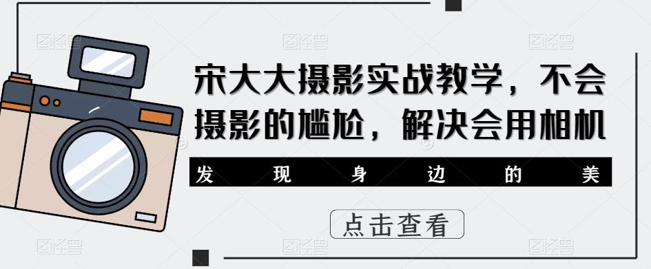宋大大‮影摄‬实战教学，不会摄影的尴尬，解决会用相机-讯领网创