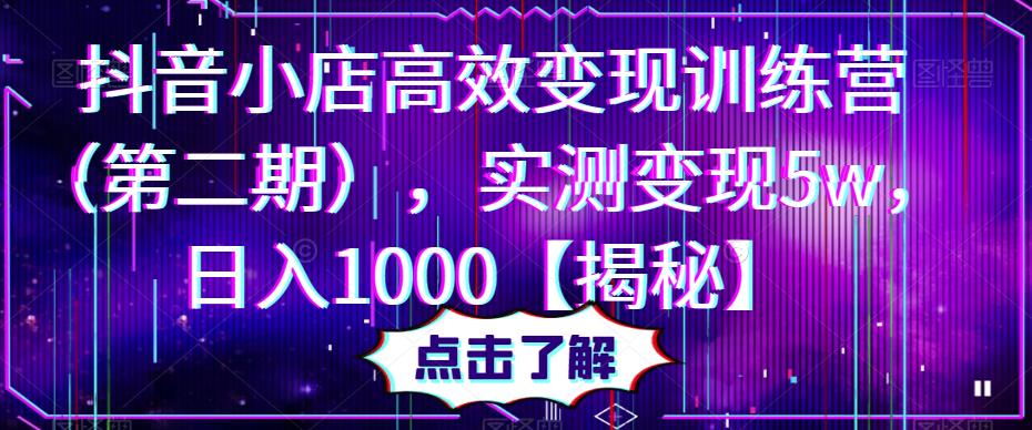 抖音小店高效变现训练营，实测变现5w，日入1000【揭秘】-讯领网创