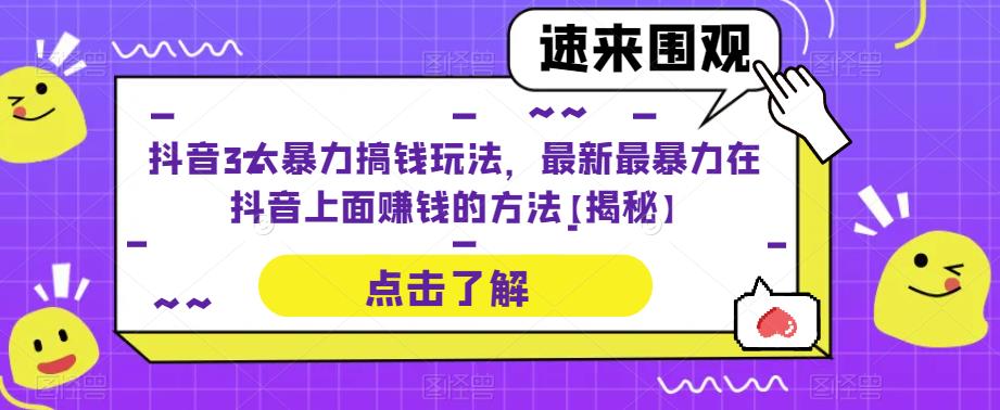 抖音3大暴力搞钱玩法，最新最暴力在抖音上面赚钱的方法【揭秘】-讯领网创