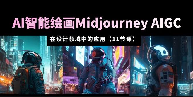 AI·智能绘画Midjourney AIGC在设计领域中的应用从入门到精通（11节课）-讯领网创