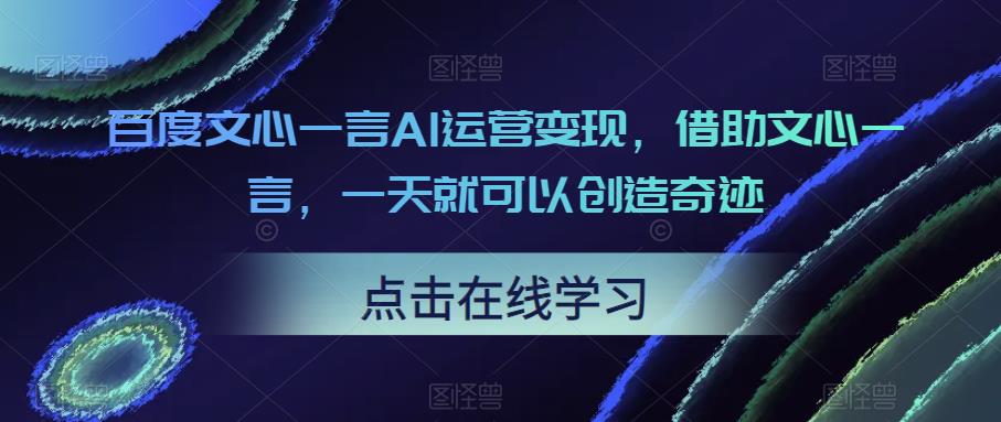 百度文心一言AI运营变现，借助文心一言，一天就可以创造奇迹-讯领网创