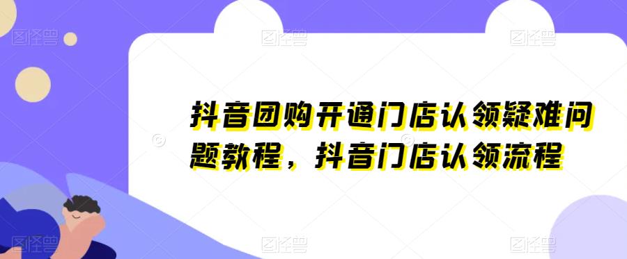 抖音团购开通门店认领疑难问题教程，抖音门店认领流程-讯领网创