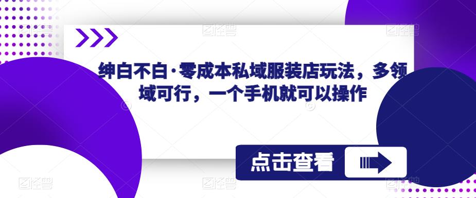绅白不白·零成本私域服装店玩法，多领域可行，一个手机就可以操作-讯领网创