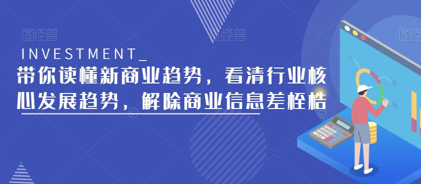 带你读懂新商业趋势，看清行业核心发展趋势，解除商业信息差桎梏-讯领网创
