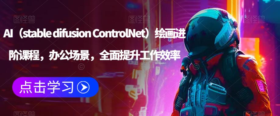 AI（stable difusion ControlNet）绘画进阶课程，办公场景，全面提升工作效率-讯领网创