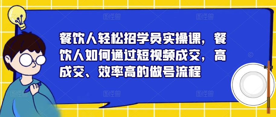 餐饮人轻松招学员实操课，餐饮人如何通过短视频成交，高成交、效率高的做号流程-讯领网创