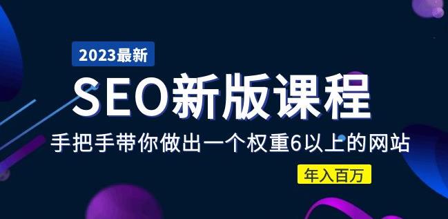 2023某大佬收费SEO新版课程：手把手带你做出一个权重6以上的网站，年入百万-讯领网创