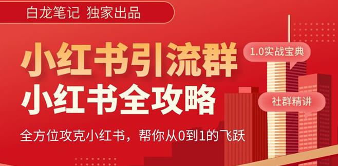 【白龙笔记】价值980元的《小红书运营和引流课》，日引100高质量粉-讯领网创