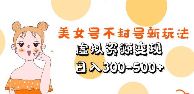 美女号不封号新玩法，虚拟资源变现，日入300-500+-讯领网创
