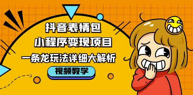 抖音表情包小程序变现项目，一条龙玩法详细大解析，视频版学习！-讯领网创