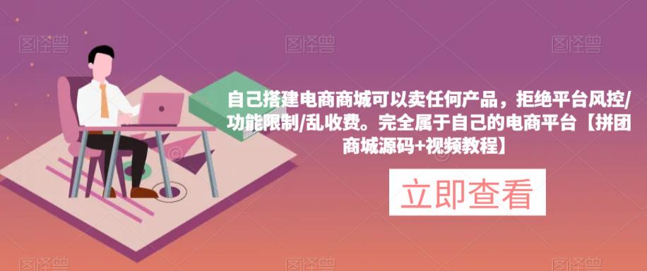 自己搭建电商商城可以卖任何产品，完全属于自己的电商平台【拼团商城源码+视频教程】-讯领网创