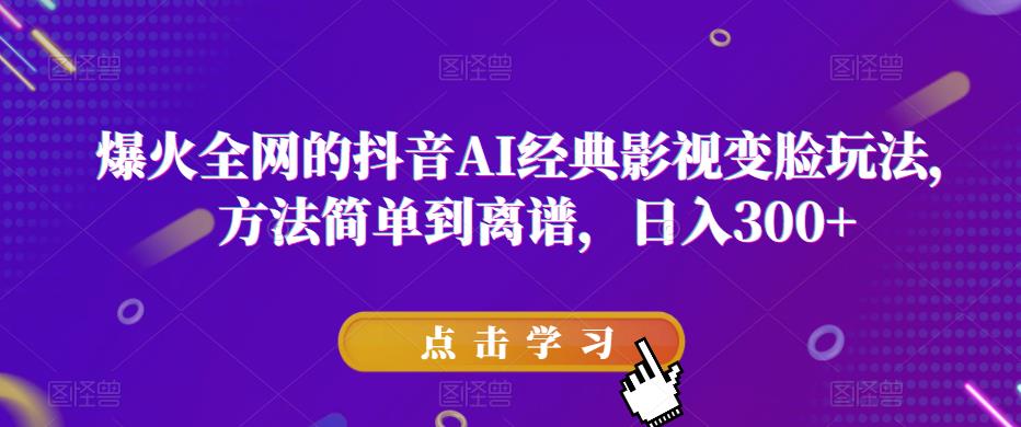 爆火全网的抖音AI经典影视变脸玩法，方法简单到离谱，日入300+【揭秘】-讯领网创