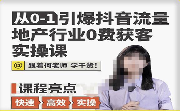 从0-1引爆抖音流量地产行业0费获客实操课，跟着地产人何老师，快速高效实操学干货-讯领网创