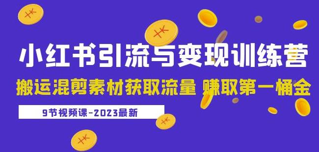 2023小红书引流与变现训练营：搬运混剪素材获取流量赚取第一桶金（9节课）-讯领网创