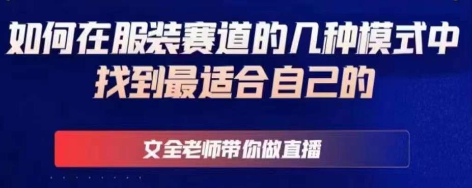文全老师带你做直播线上课，如何在服装赛道的几种模式中找到最适合自己的-讯领网创