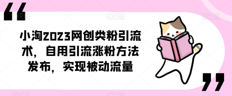 ​小淘2023网创类粉引流术，自用引流涨粉方法发布，实现被动流量-讯领网创