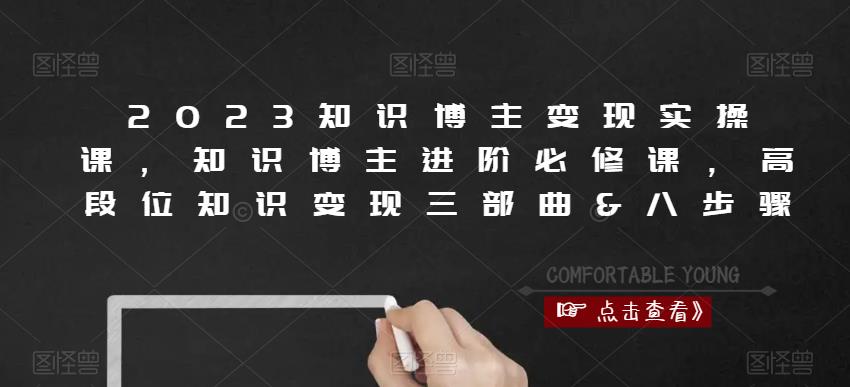 2023知识博主变现实操课，知识博主进阶必修课，高段位知识变现三部曲&八步骤-讯领网创