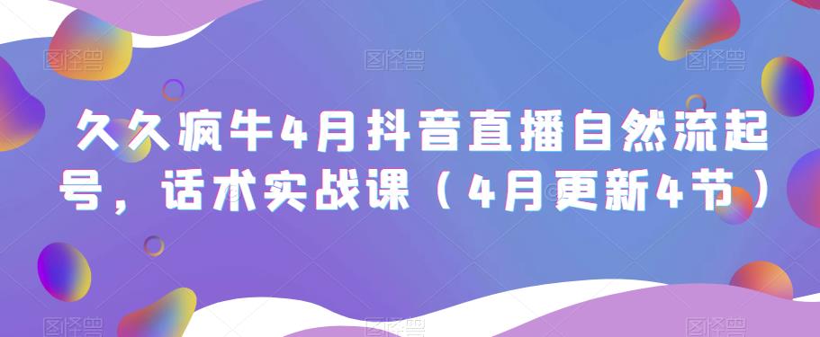 久久疯牛4月抖音直播纯自然流起号，话术实战课（4月更新4节）-讯领网创