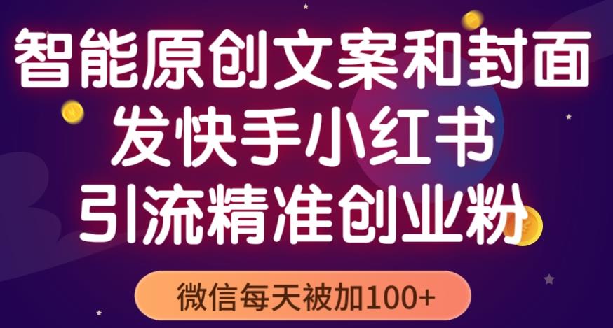 智能原创封面和创业文案，快手小红书引流精准创业粉，微信每天被加100+（揭秘）-讯领网创