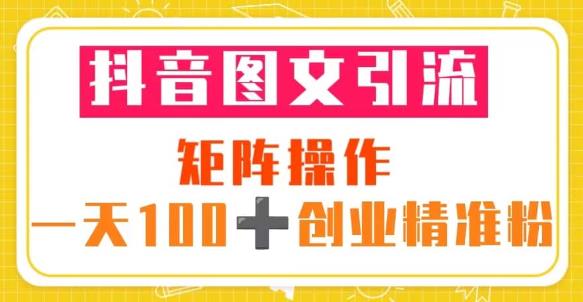 抖音图文引流矩阵操作一天100+创业精准粉（5节视频课+素材模板）-讯领网创