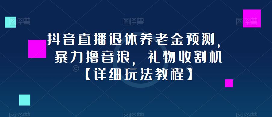 抖音直播退休养老金预测，暴力撸音浪，礼物收割机【详细玩法教程】-讯领网创