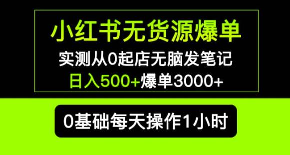 小红书无货源爆单实测从0起店无脑发笔记爆单3000+长期项目可多店-讯领网创
