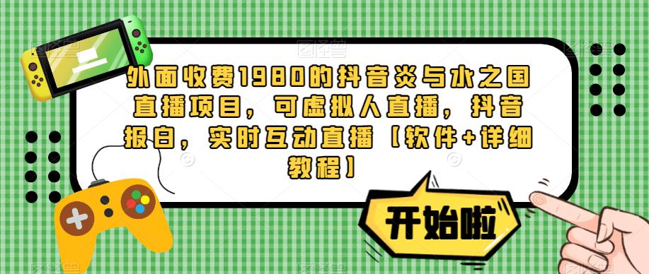 外面收费1980的抖音炎与水之国直播项目，可虚拟人直播，抖音报白，实时互动直播【软件+详细教程】-讯领网创