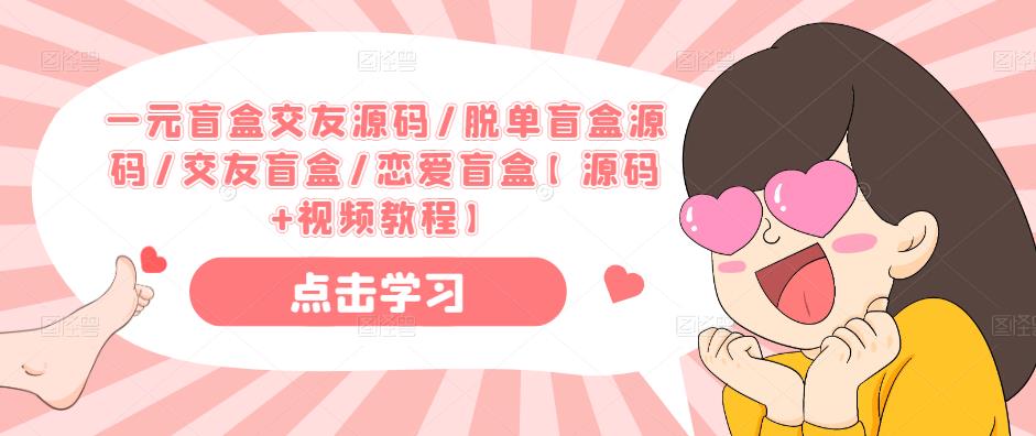一元盲盒交友源码/脱单盲盒源码/交友盲盒/恋爱盲盒【源码+视频教程】-讯领网创