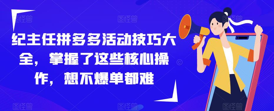 纪主任拼多多活动技巧大全，掌握了这些核心操作，想不爆单都难-讯领网创