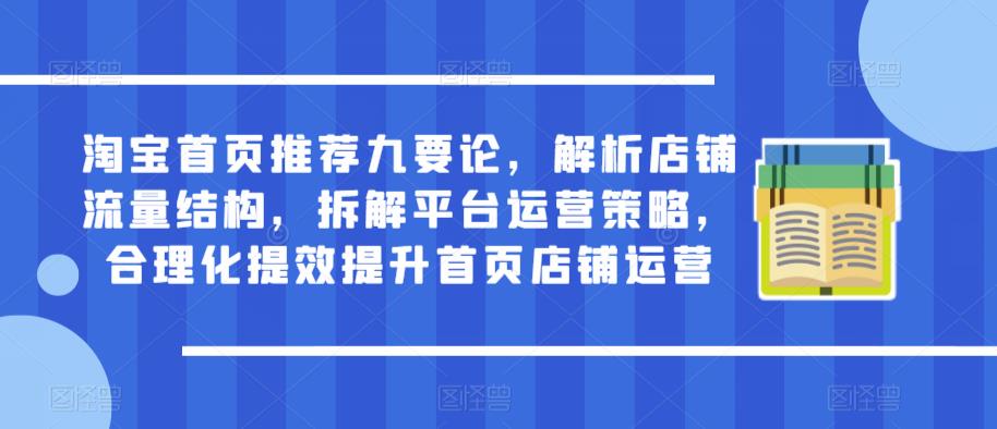 淘宝首页推荐九要论，解析店铺流量结构，拆解平台运营策略，合理化提效提升首页店铺运营-讯领网创