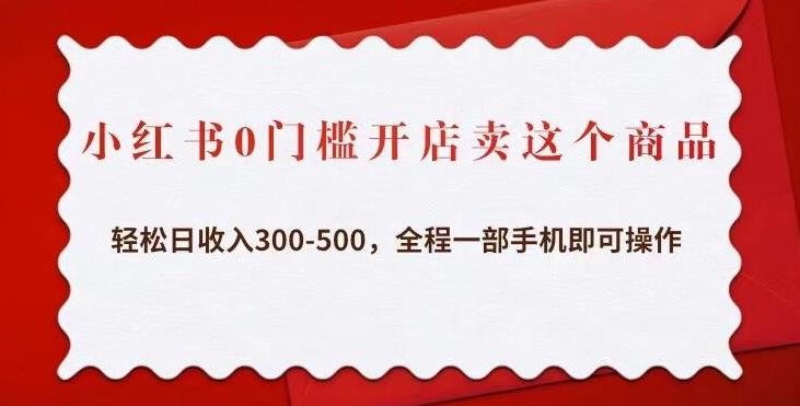 小红书0门槛开店卖这个商品，轻松日收入300-500，全程一部手机即可操作-讯领网创