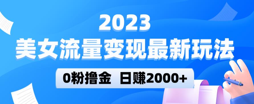2023美女流量变现最新玩法，0粉撸金，日赚2000+，实测日引流300+-讯领网创