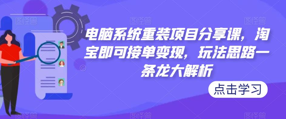 电脑系统重装项目分享课，淘宝即可接单变现，玩法思路一条龙大解析-讯领网创
