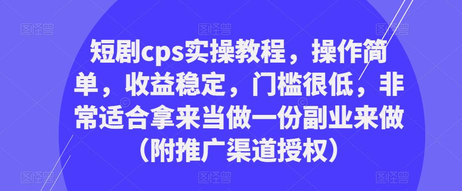 短剧cps实操教程，操作简单，收益稳定，门槛很低，非常适合拿来当做一份副业来做（附推广渠道授权）-讯领网创