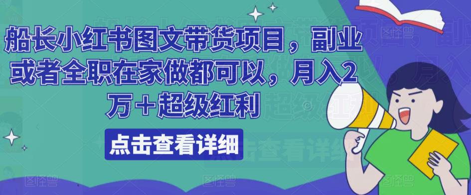 船长小红书图文带货项目，副业或者全职在家做都可以，月入2万＋超级红利-讯领网创