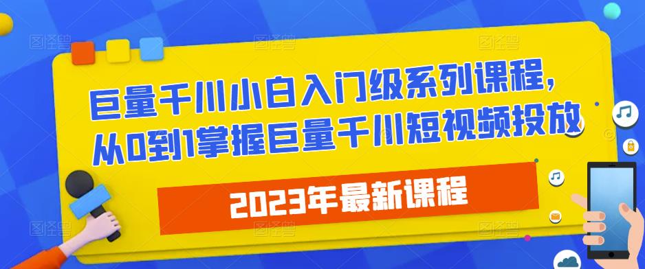 2023最新巨量千川小白入门级系列课程，从0到1掌握巨量千川短视频投放-讯领网创