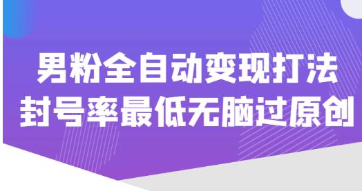 价值1980的男粉全自动变现打法，封号率最低无脑过原创-讯领网创