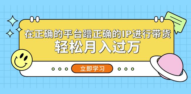在正确的平台蹭正确的IP进行带货，轻松月入过万-讯领网创