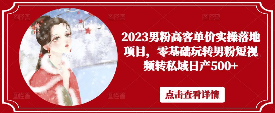 2023男粉高客单价实操落地项目，零基础玩转男粉短视频转私域日产500+-讯领网创