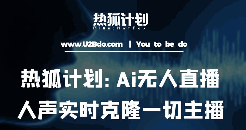 热狐计划：Ai无人直播实时克隆一切主播·无人直播新时代（包含所有使用到的软件）-讯领网创