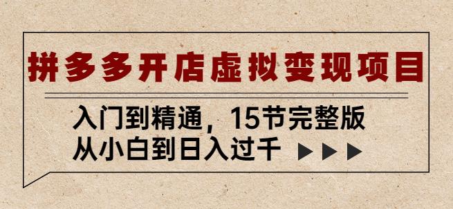 拼多多开店虚拟变现项目：入门到精通，从小白到日入过千（15节完整版）-讯领网创