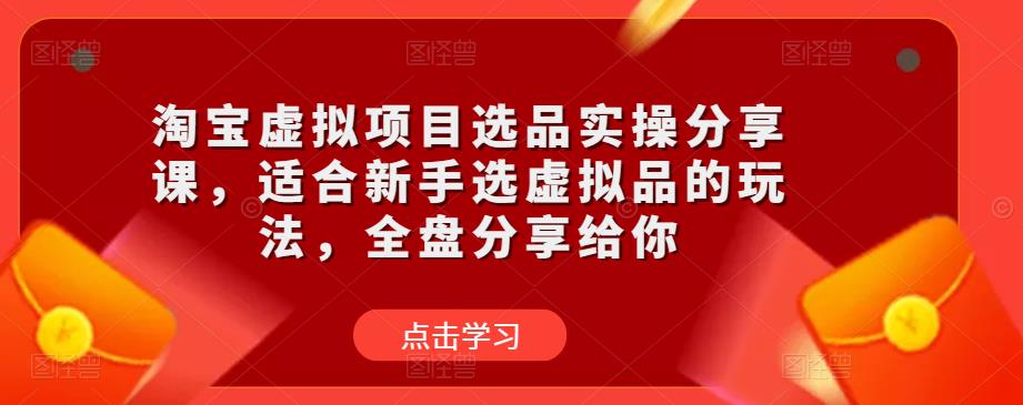 淘宝虚拟项目选品实操分享课，适合新手选虚拟品的玩法，全盘分享给你-讯领网创