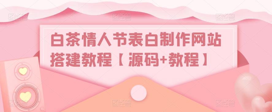 白茶情人节表白制作网站搭建教程【源码+教程】-讯领网创