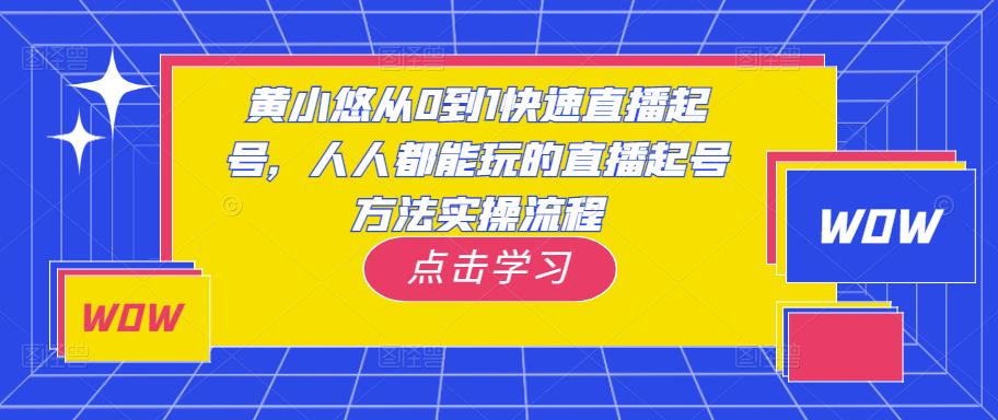 黄小悠从0到1快速直播起号，人人都能玩的直播起号方法实操流程-讯领网创