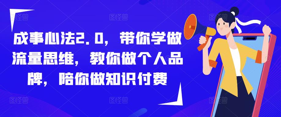 成事心法2.0，带你学做流量思维，教你做个人品牌，陪你做知识付费-讯领网创