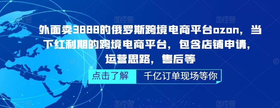 外面卖3888的俄罗斯跨境电商平台ozon运营，当下红利期的跨境电商平台，包含店铺申请，运营思路，售后等-讯领网创
